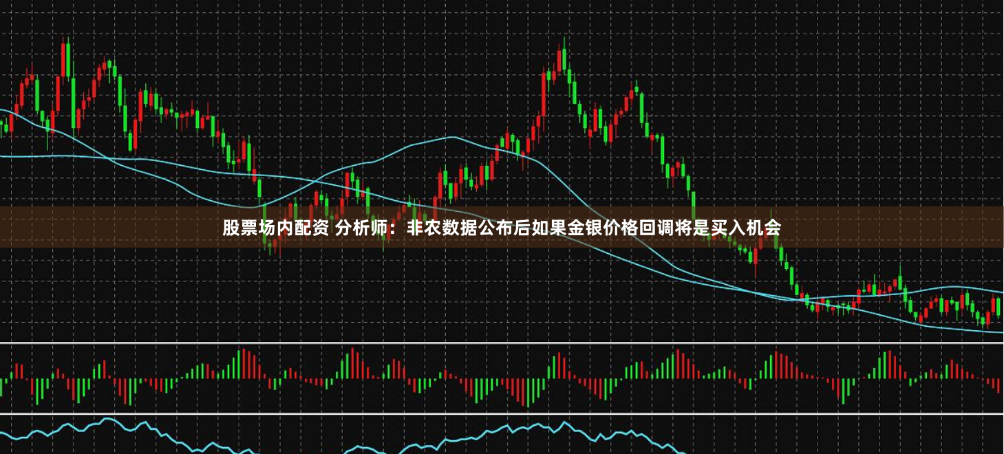 股票場內(nèi)配資 分析師：非農(nóng)數(shù)據(jù)公布后如果金銀價格回調(diào)將是買入機會