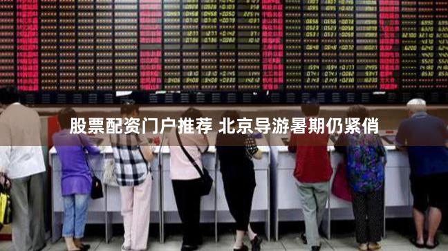 股票配資門戶推薦 北京導(dǎo)游暑期仍緊俏