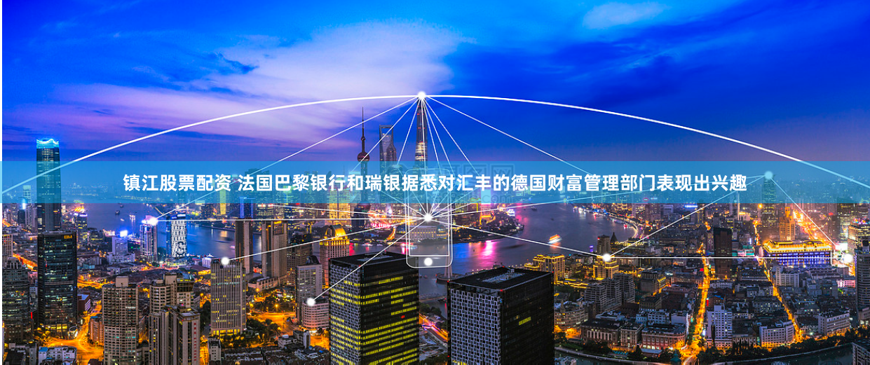 鎮(zhèn)江股票配資 法國巴黎銀行和瑞銀據(jù)悉對匯豐的德國財富管理部門表現(xiàn)出興趣