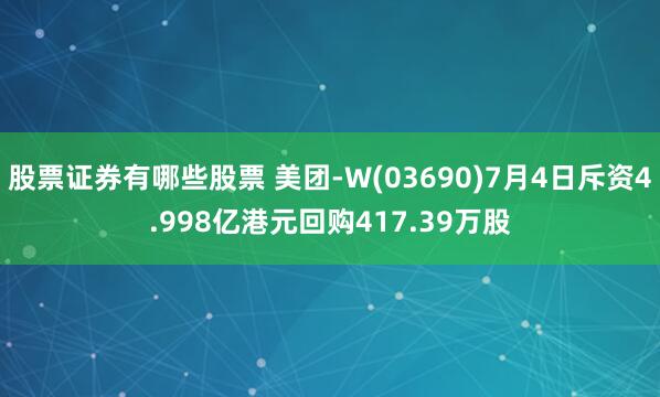 股票證券有哪些股票 美團-W(03690)7月4日斥資4.998億港元回購417.39萬股
