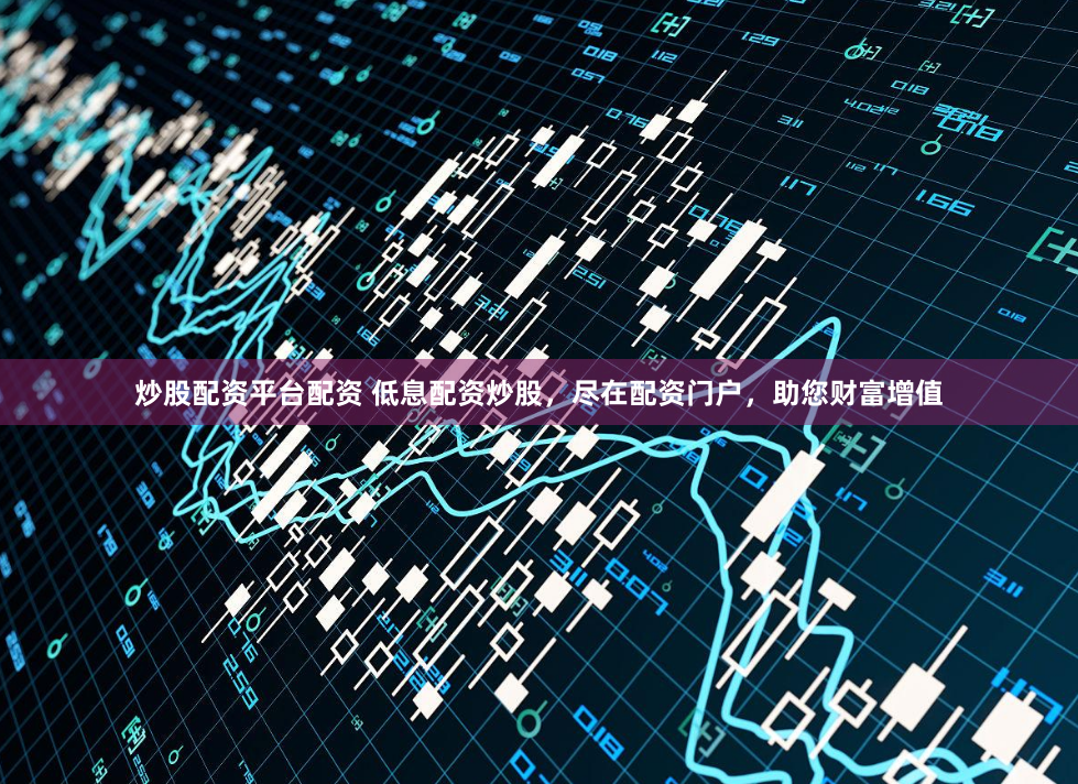 炒股配資平臺配資 低息配資炒股，盡在配資門戶，助您財(cái)富增值