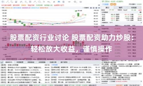 股票配資行業(yè)討論 股票配資助力炒股：輕松放大收益，謹(jǐn)慎操作