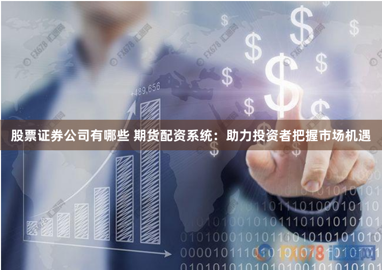 股票證券公司有哪些 期貨配資系統(tǒng)：助力投資者把握市場(chǎng)機(jī)遇