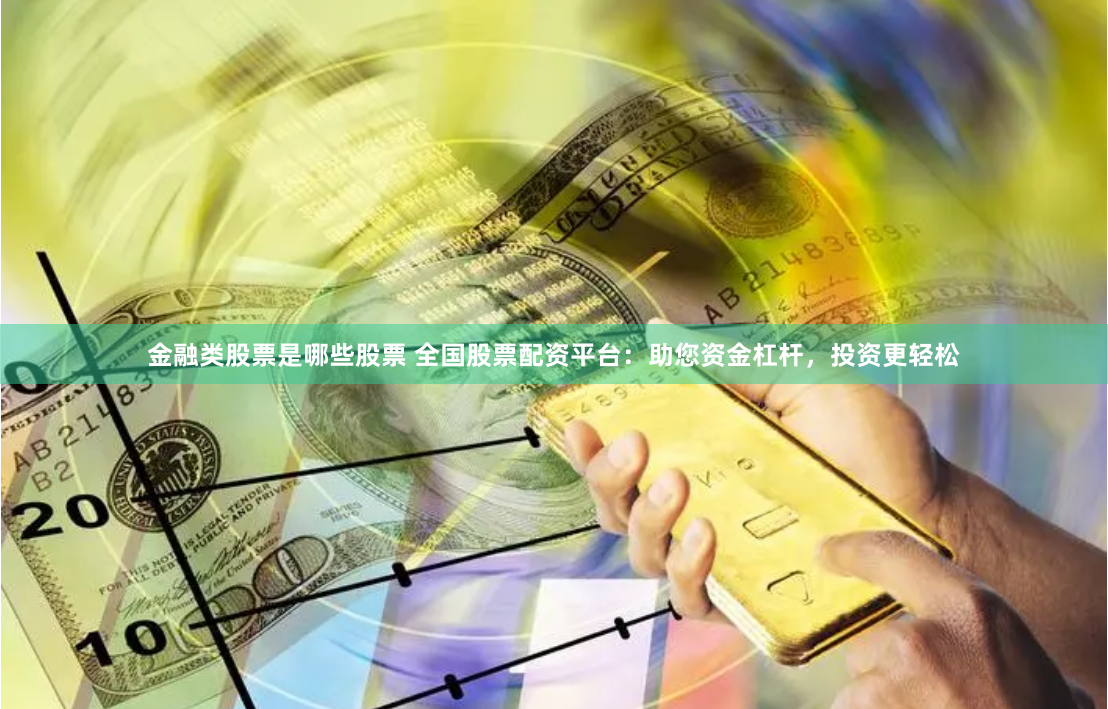 金融類股票是哪些股票 全國(guó)股票配資平臺(tái)：助您資金杠桿，投資更輕松