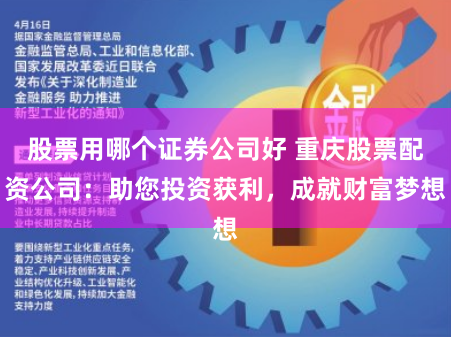 股票用哪個(gè)證券公司好 重慶股票配資公司：助您投資獲利，成就財(cái)富夢想