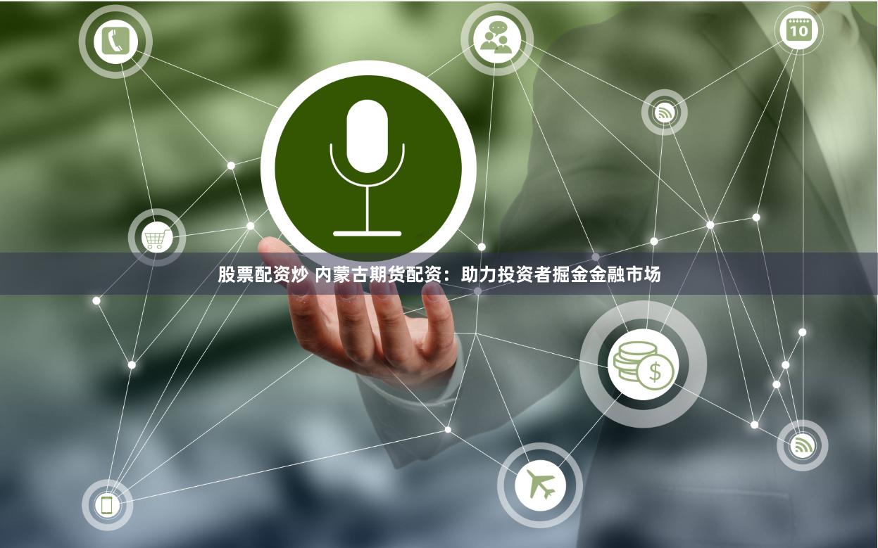 股票配資炒 內(nèi)蒙古期貨配資：助力投資者掘金金融市場