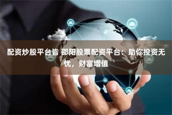 配資炒股平臺(tái)皆 邵陽(yáng)股票配資平臺(tái)：助你投資無(wú)憂，財(cái)富增值