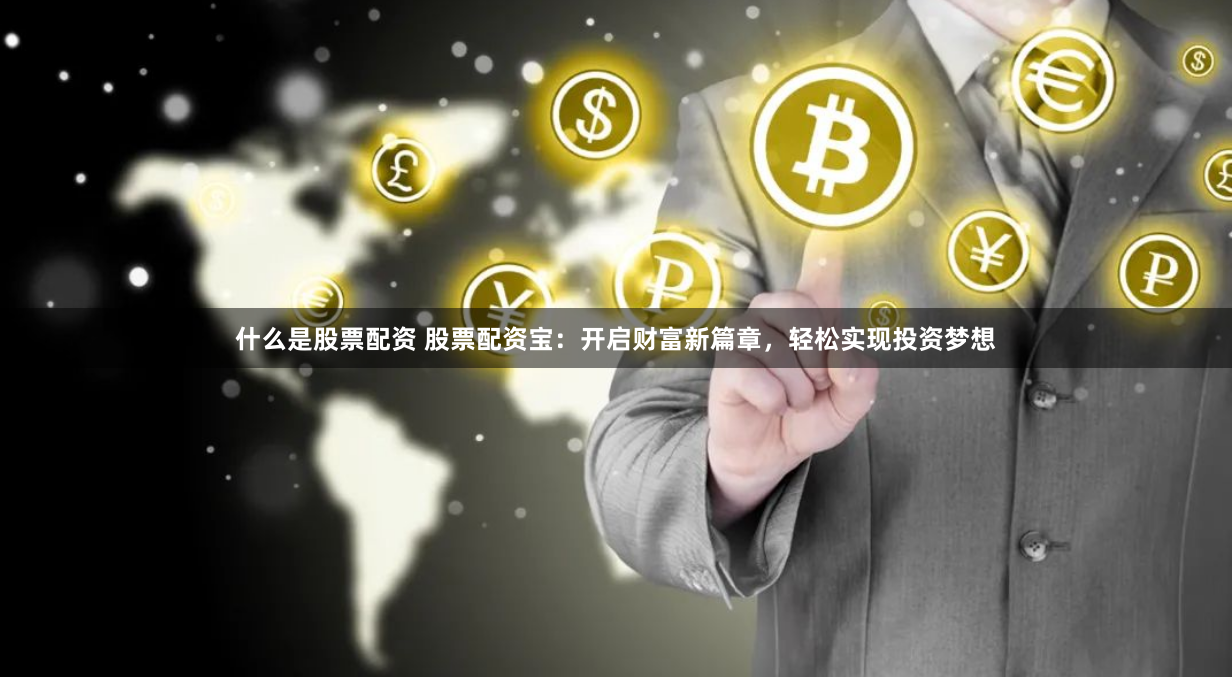 什么是股票配資 股票配資寶：開啟財富新篇章，輕松實現(xiàn)投資夢想