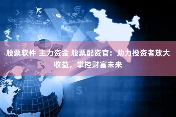 股票軟件 主力資金 股票配資官：助力投資者放大收益，掌控財(cái)富未來(lái)