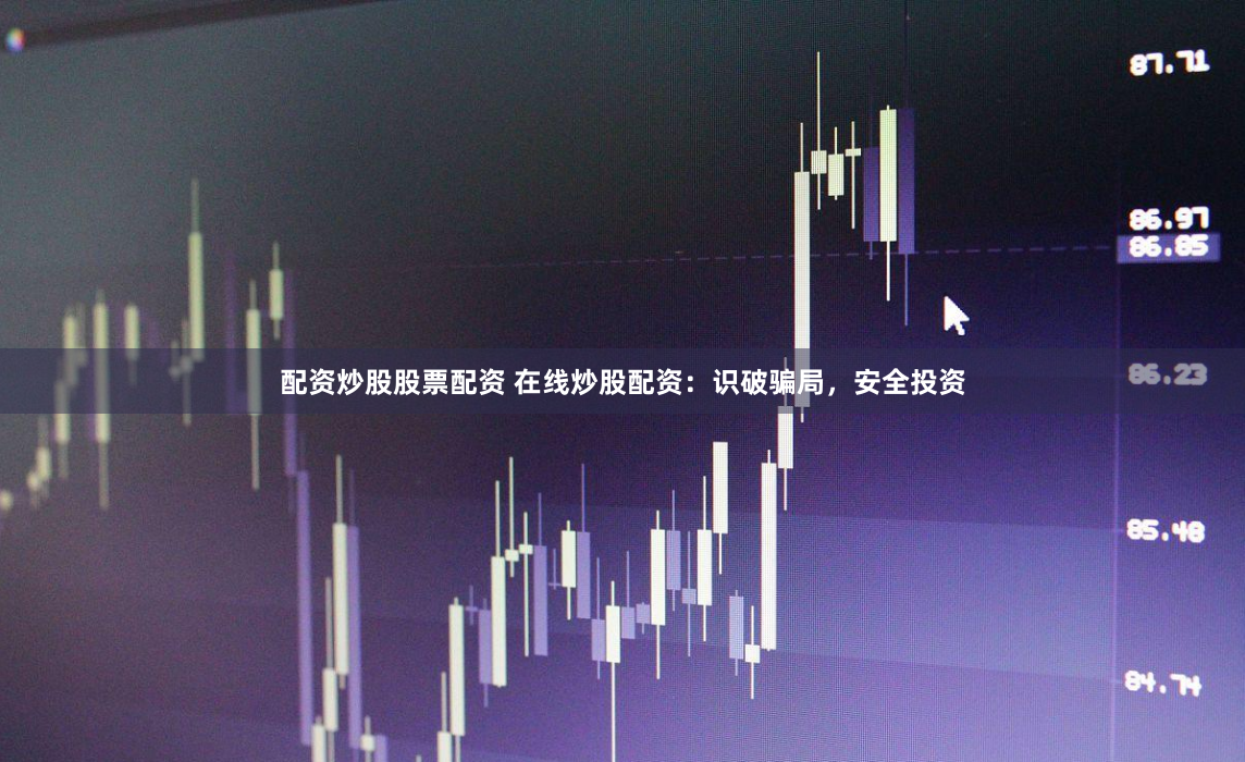 配資炒股股票配資 在線炒股配資：識(shí)破騙局，安全投資