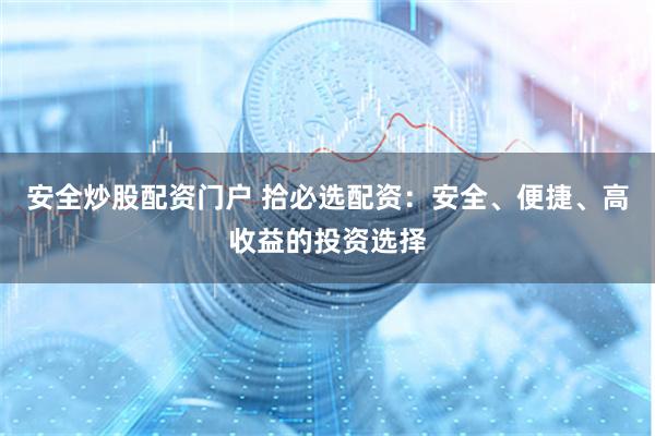 安全炒股配資門戶 拾必選配資：安全、便捷、高收益的投資選擇