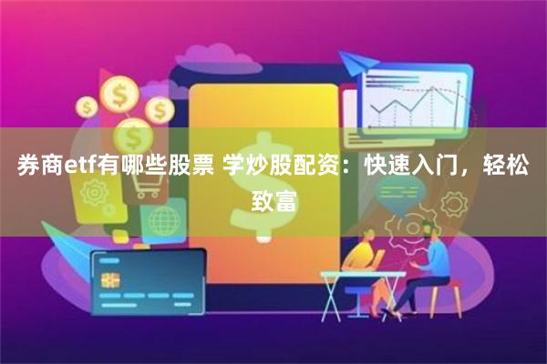 券商etf有哪些股票 學(xué)炒股配資：快速入門，輕松致富