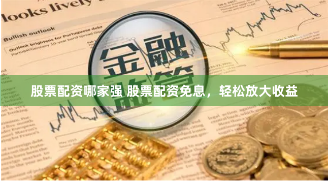 股票配資哪家強(qiáng) 股票配資免息，輕松放大收益