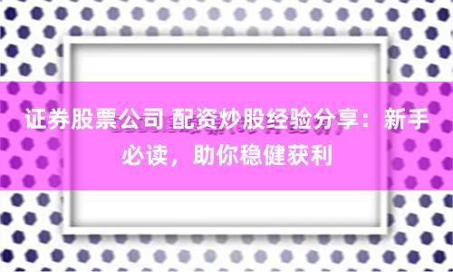 證券股票公司 配資炒股經(jīng)驗(yàn)分享：新手必讀，助你穩(wěn)健獲利